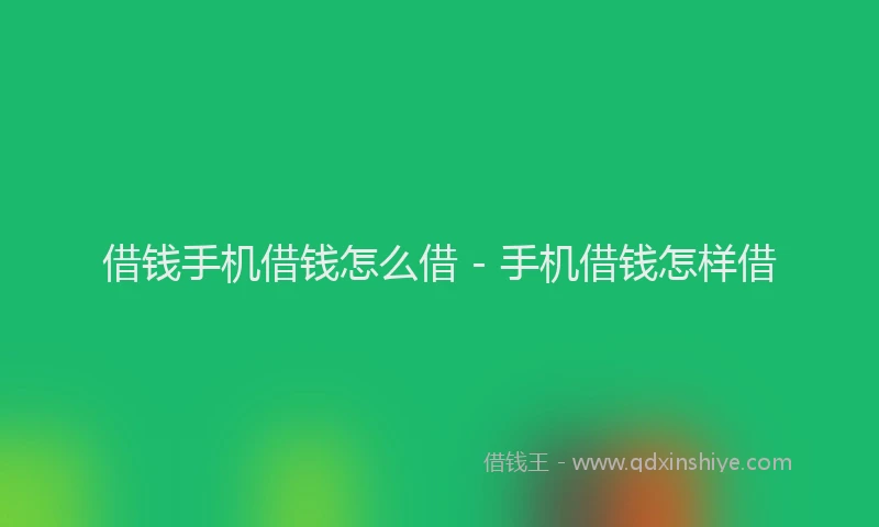 借钱手机借钱怎么借 - 手机借钱怎样借
