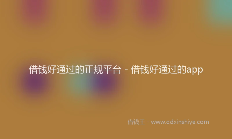 借钱好通过的正规平台 - 借钱好通过的app