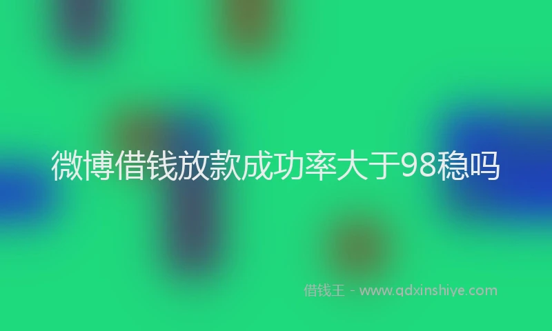 微博借钱放款成功率大于98稳吗