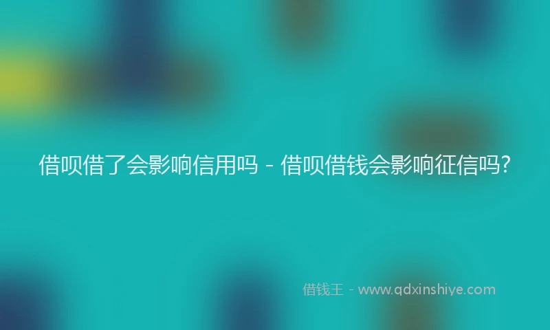 借呗借了会影响信用吗 - 借呗借钱会影响征信吗?