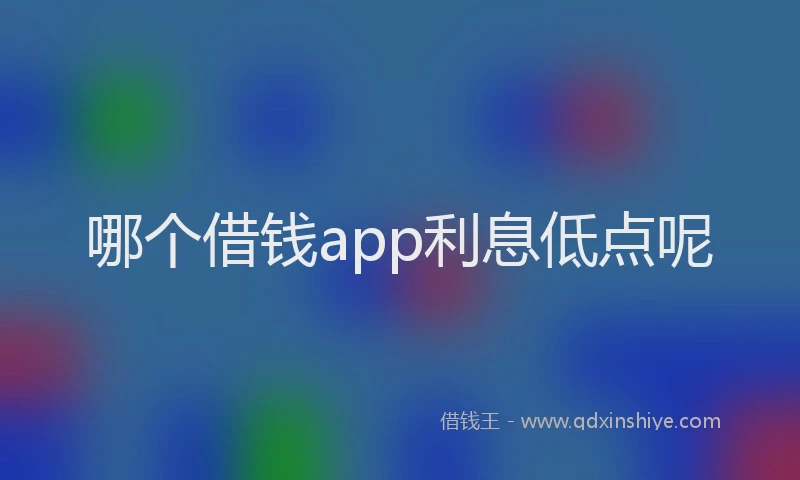 哪个借钱app利息低点呢