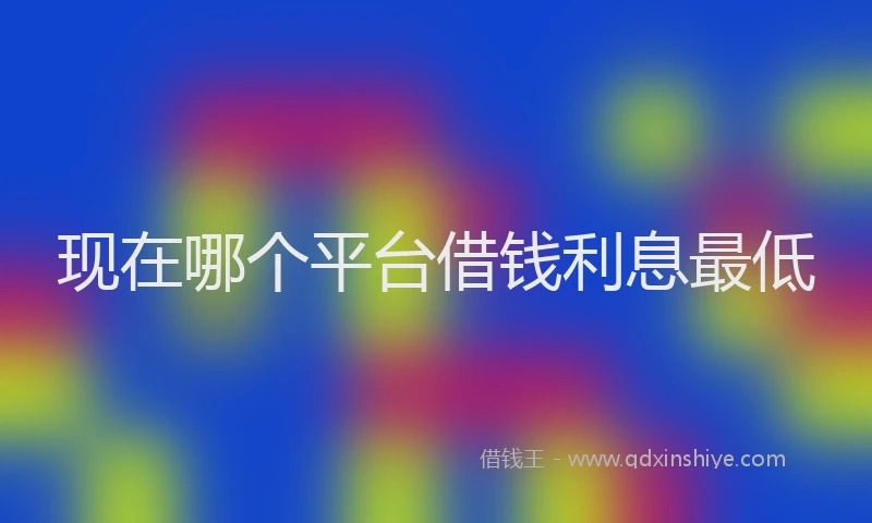 现在哪个平台借钱利息最低