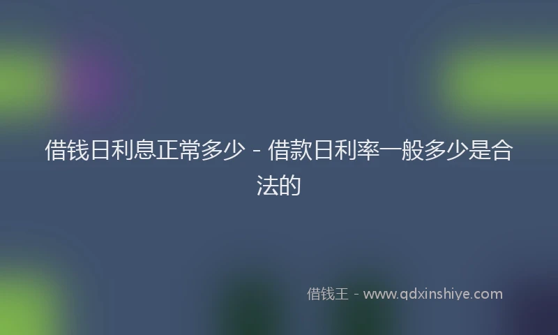 借钱日利息正常多少 - 借款日利率一般多少是合法的