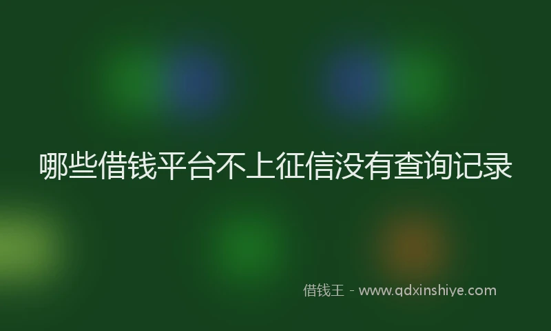 哪些借钱平台不上征信没有查询记录