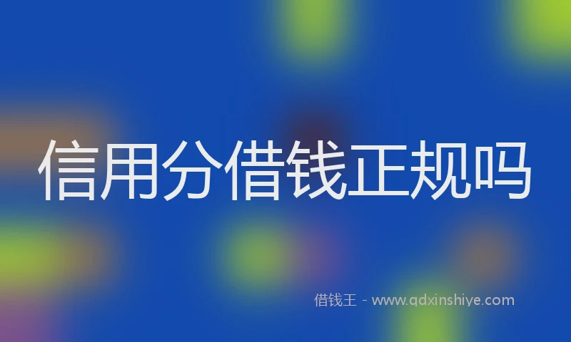 信用分借钱正规吗