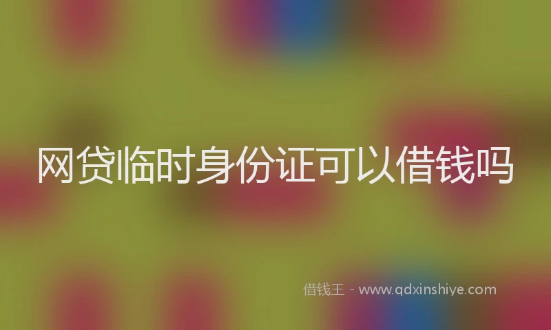 网贷临时身份证可以借钱吗
