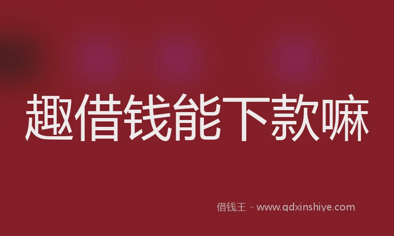 趣借钱能下款嘛