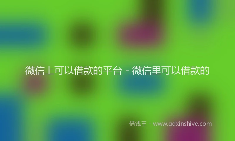 微信上可以借款的平台 - 微信里可以借款的