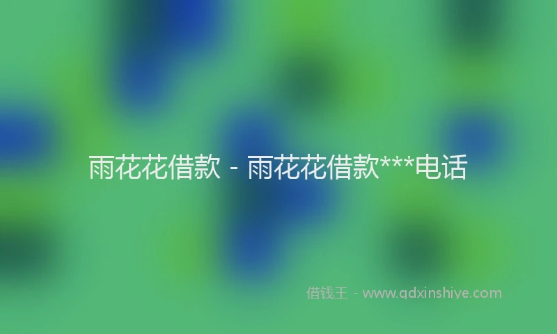 雨花花借款 - 雨花花借款***电话