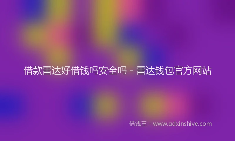 借款雷达好借钱吗安全吗 - 雷达钱包官方网站