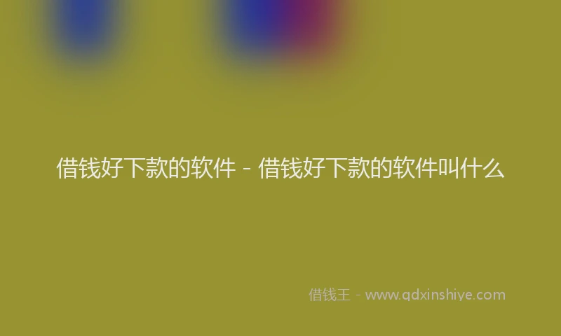 借钱好下款的软件 - 借钱好下款的软件叫什么