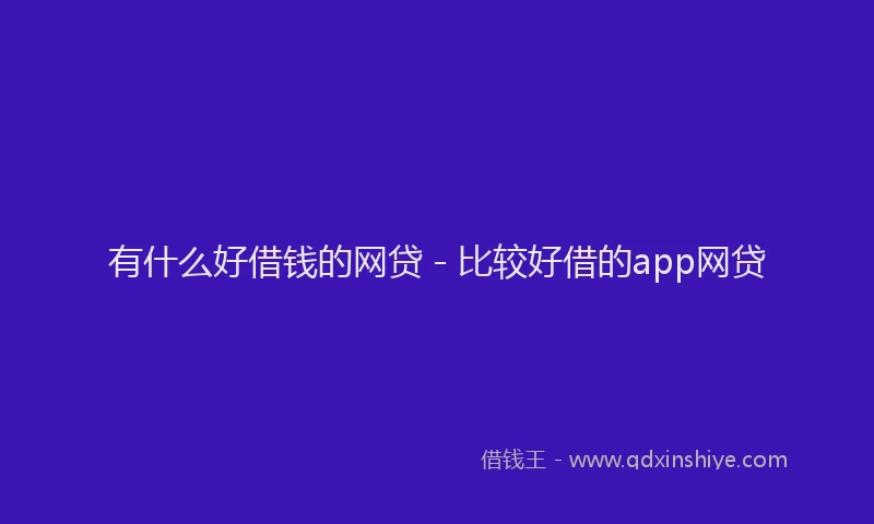 有什么好借钱的网贷 - 比较好借的app网贷