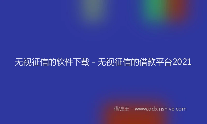 无视征信的软件下载 - 无视征信的借款平台2021