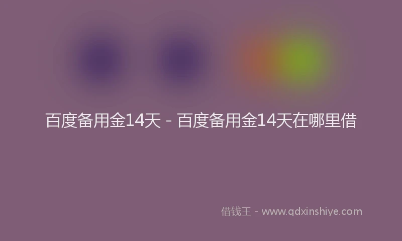 百度备用金14天 - 百度备用金14天在哪里借