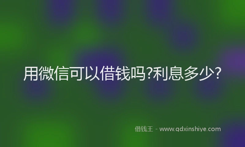 用微信可以借钱吗?利息多少?
