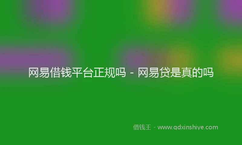 网易借钱平台正规吗 - 网易贷是真的吗