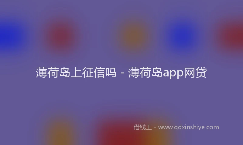 薄荷岛上征信吗 - 薄荷岛app网贷