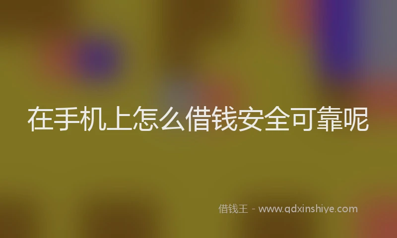 在手机上怎么借钱安全可靠呢