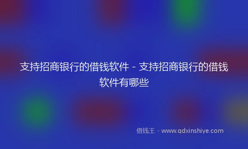 支持招商银行的借钱软件 - 支持招商银行的借钱软件有哪些