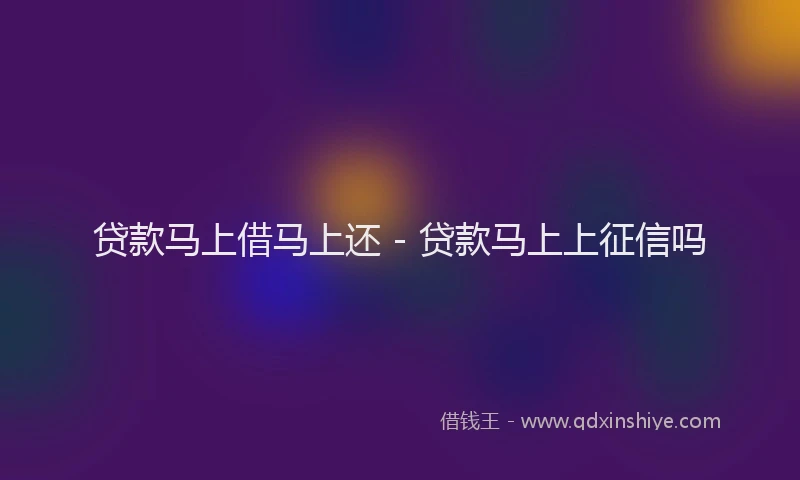贷款马上借马上还 - 贷款马上上征信吗
