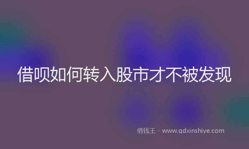 借呗如何转入股市才不被发现