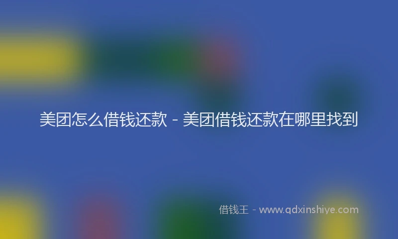 美团怎么借钱还款 - 美团借钱还款在哪里找到