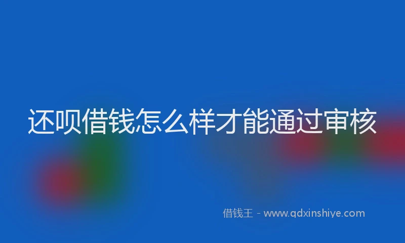 还呗借钱怎么样才能通过审核