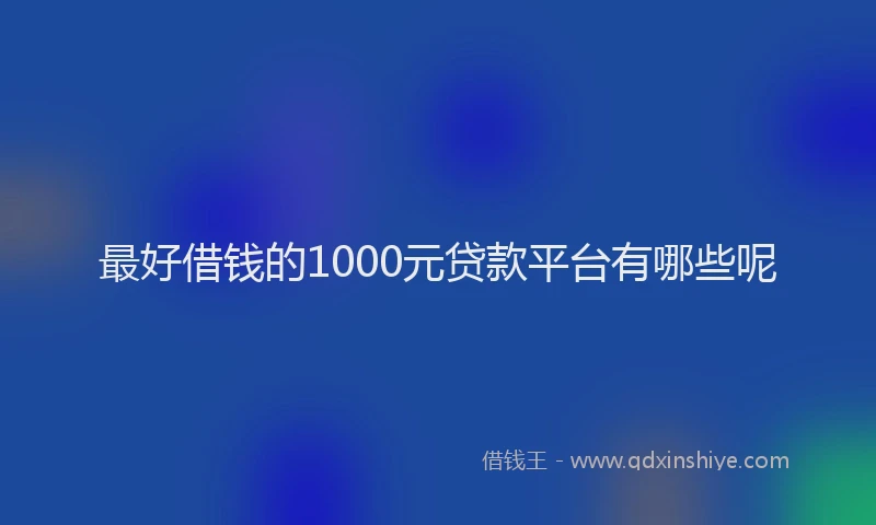 最好借钱的1000元贷款平台有哪些呢