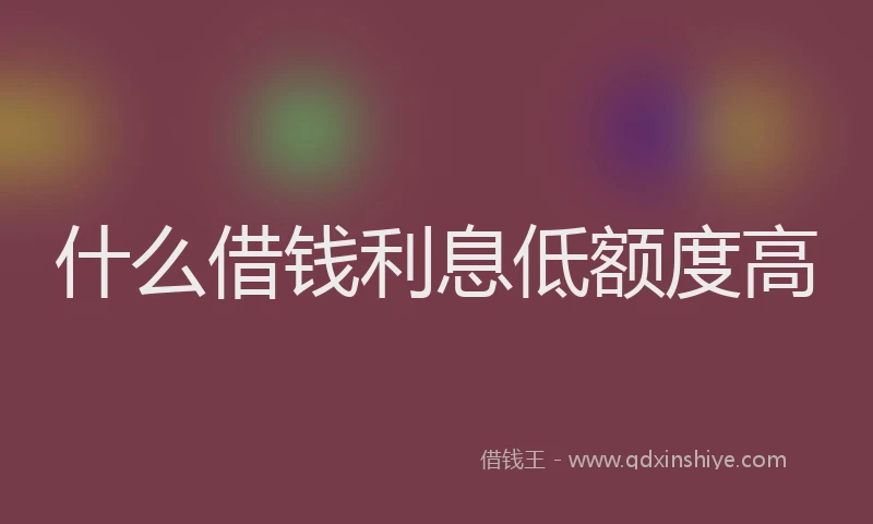 什么借钱利息低额度高