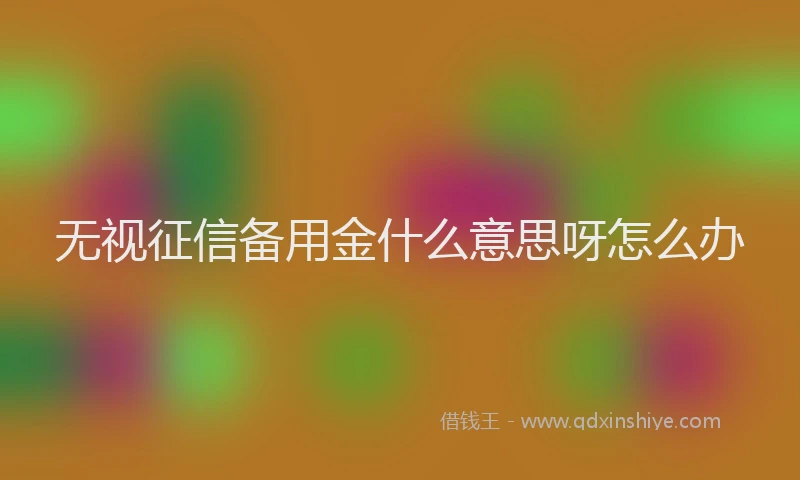 无视征信备用金什么意思呀怎么办