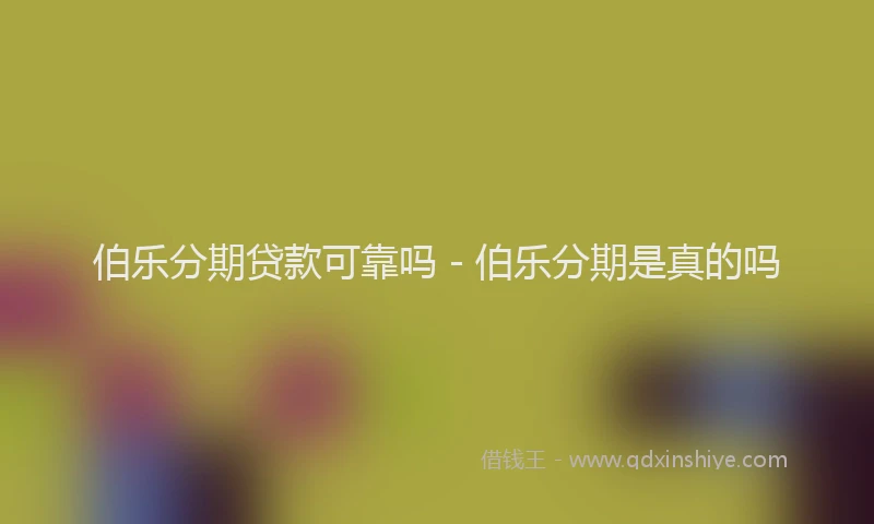 伯乐分期贷款可靠吗 - 伯乐分期是真的吗