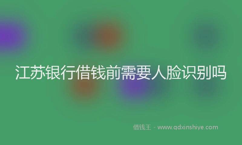 江苏银行借钱前需要人脸识别吗