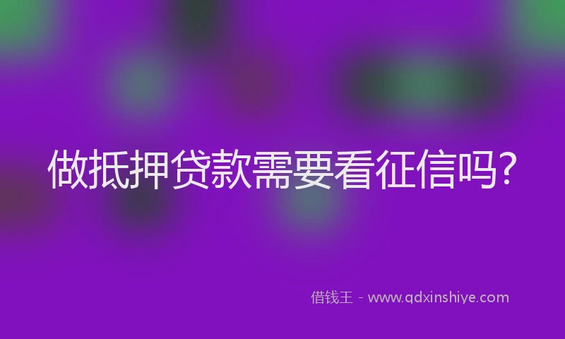 做抵押贷款需要看征信吗?