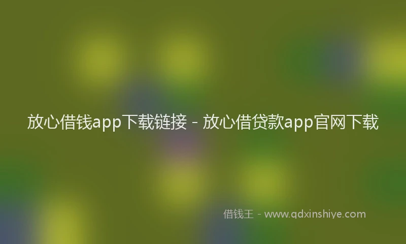 放心借钱app下载链接 - 放心借贷款app官网下载