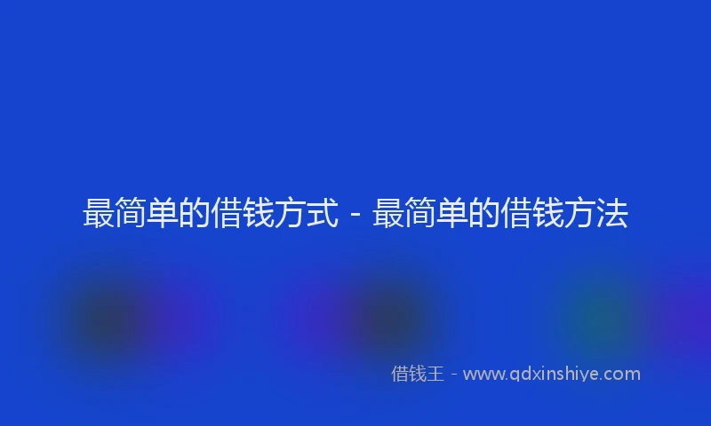 最简单的借钱方式 - 最简单的借钱方法