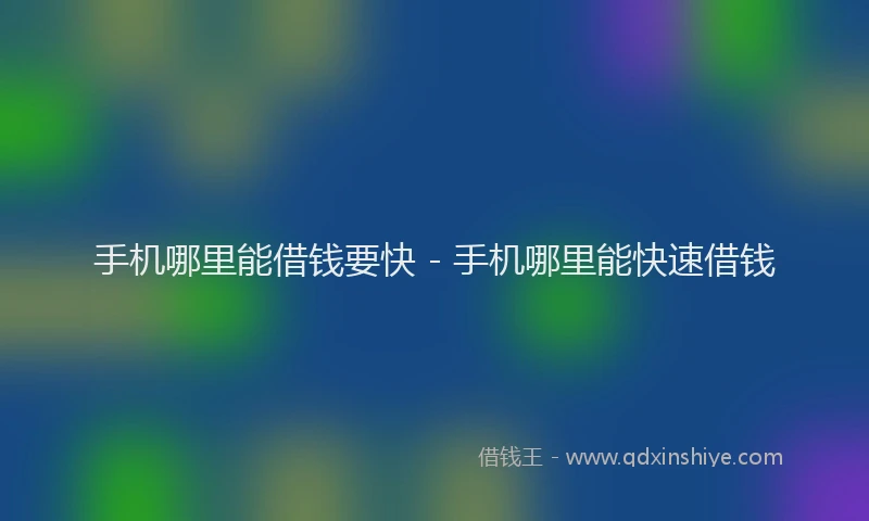 手机哪里能借钱要快 - 手机哪里能快速借钱