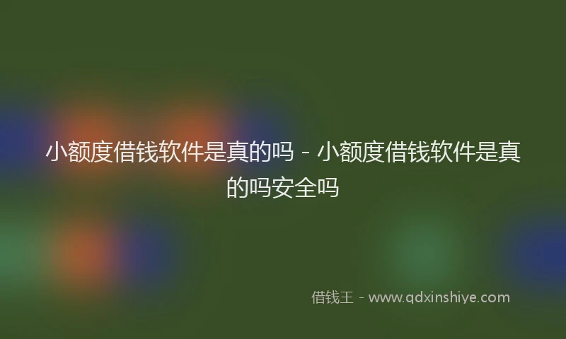 小额度借钱软件是真的吗 - 小额度借钱软件是真的吗安全吗