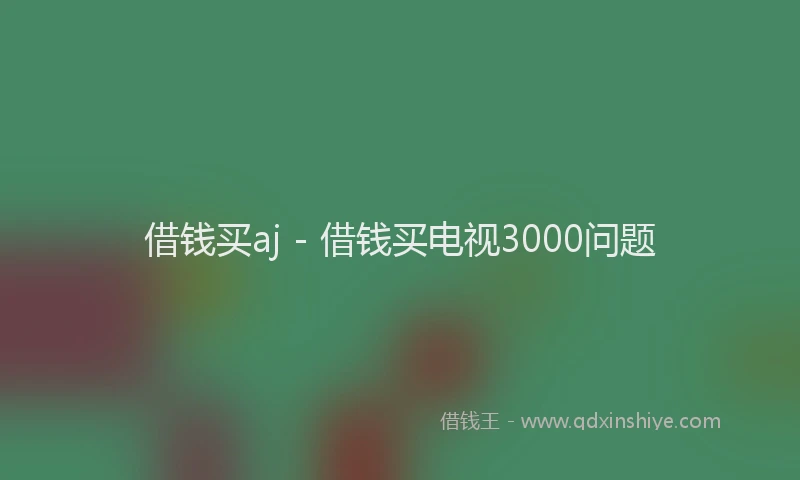 借钱买aj - 借钱买电视3000问题