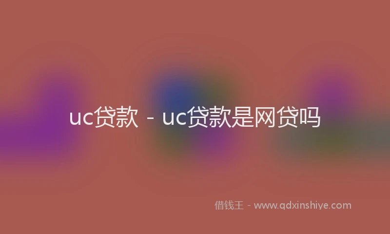 uc贷款 - uc贷款是网贷吗