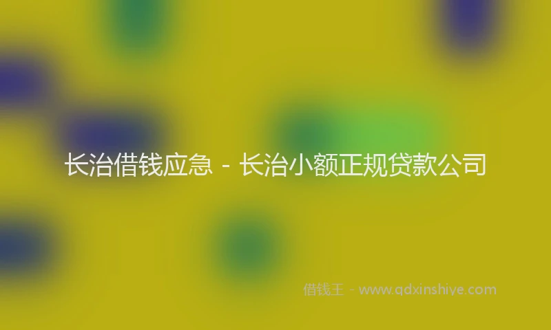长治借钱应急 - 长治小额正规贷款公司