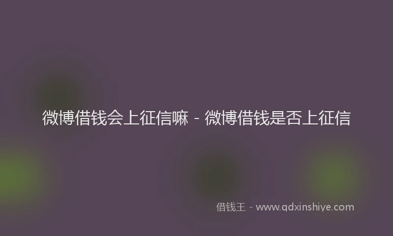 微博借钱会上征信嘛 - 微博借钱是否上征信