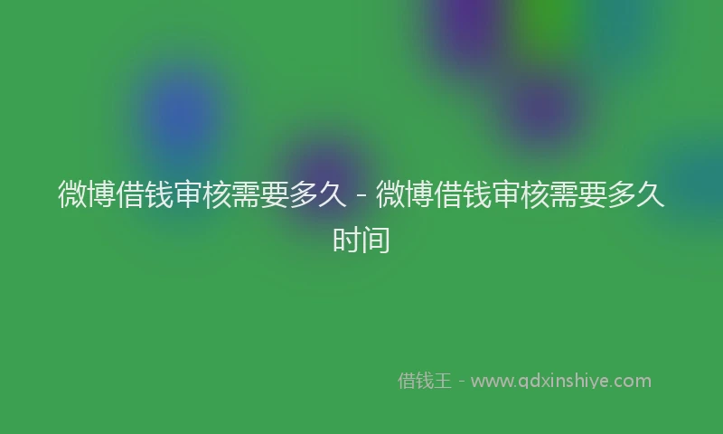 微博借钱审核需要多久 - 微博借钱审核需要多久时间