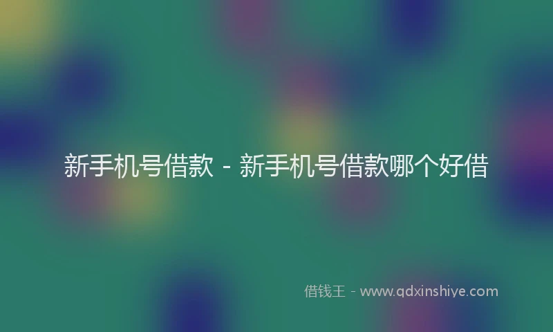 新手机号借款 - 新手机号借款哪个好借