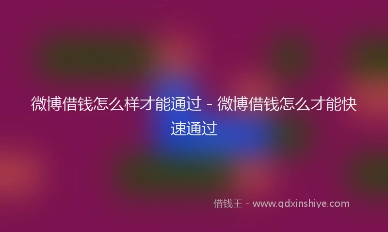 微博借钱怎么样才能通过 - 微博借钱怎么才能快速通过