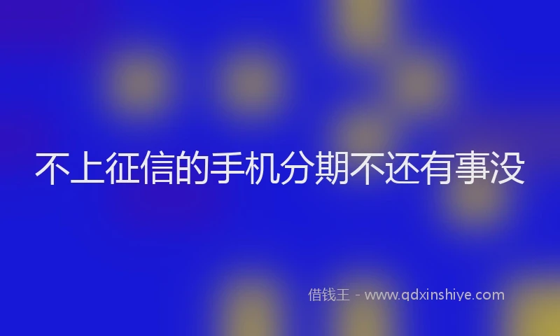 不上征信的手机分期不还有事没