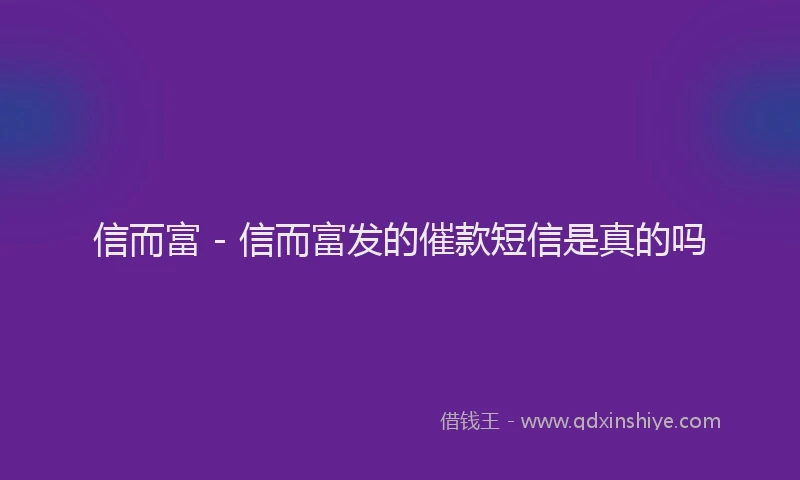 信而富 - 信而富发的催款短信是真的吗