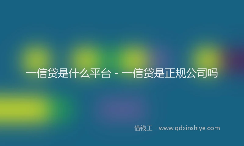 一信贷是什么平台 - 一信贷是正规公司吗