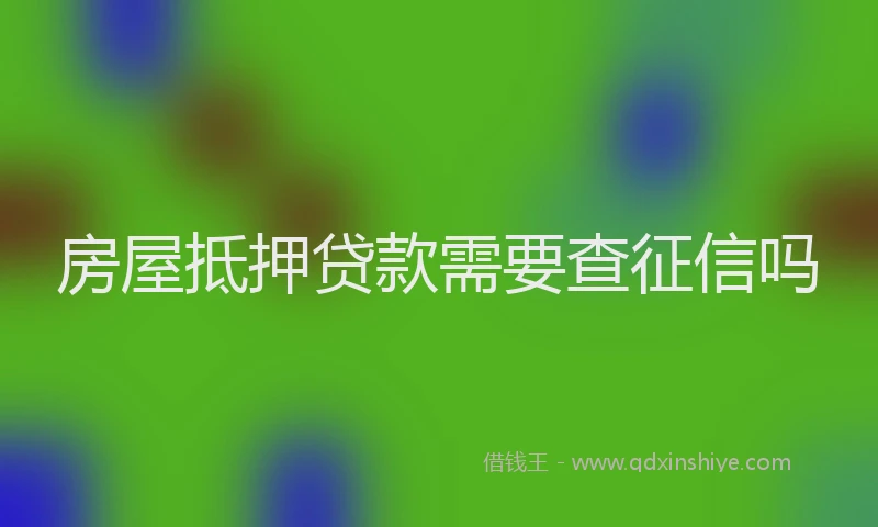 房屋抵押贷款需要查征信吗