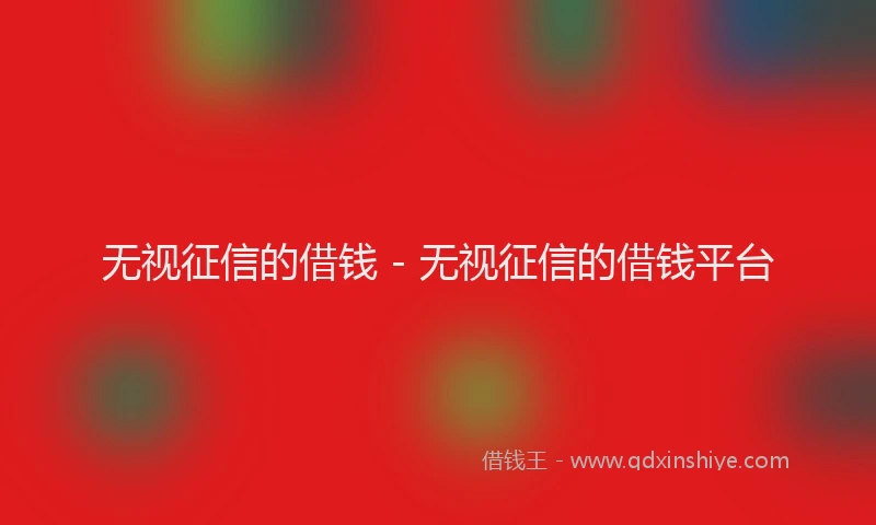 无视征信的借钱 - 无视征信的借钱平台