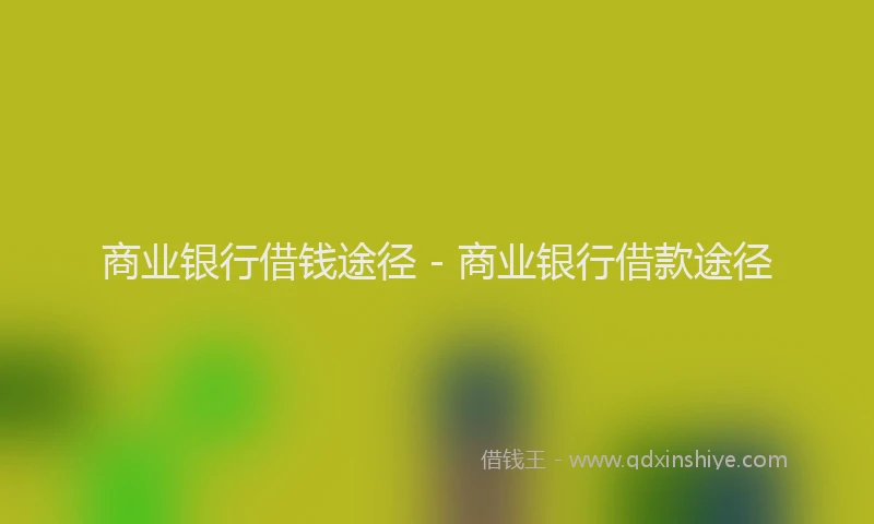 商业银行借钱途径 - 商业银行借款途径